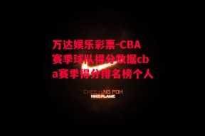 万达娱乐彩票-CBA赛季球队得分数据cba赛季得分排名榜个人