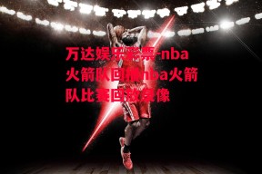 万达娱乐彩票-nba火箭队回播nba火箭队比赛回放录像