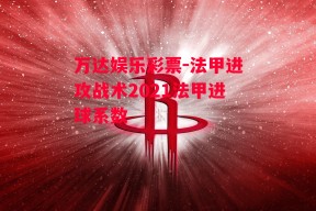 万达娱乐彩票-法甲进攻战术2021法甲进球系数